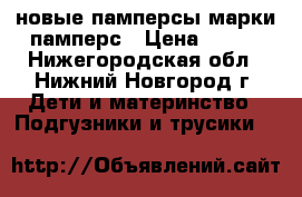 новые памперсы марки памперс › Цена ­ 350 - Нижегородская обл., Нижний Новгород г. Дети и материнство » Подгузники и трусики   